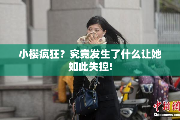 小樱疯狂？究竟发生了什么让她如此失控!
