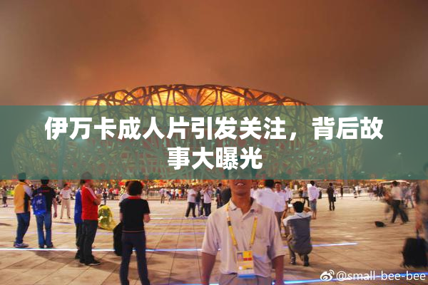 伊万卡成人片引发关注，背后故事大曝光