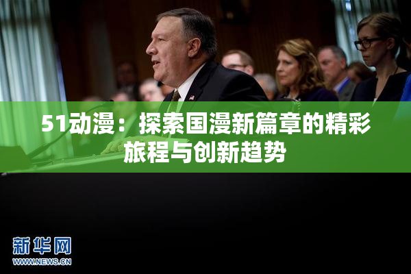 51动漫：探索国漫新篇章的精彩旅程与创新趋势