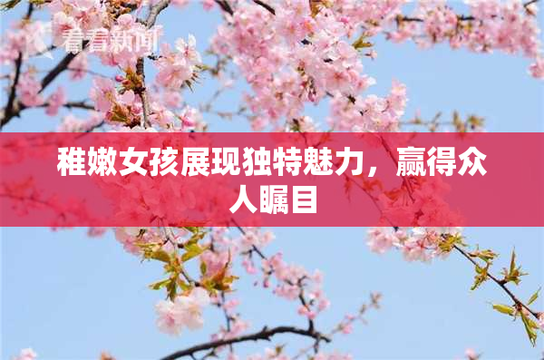 稚嫩女孩展现独特魅力，赢得众人瞩目