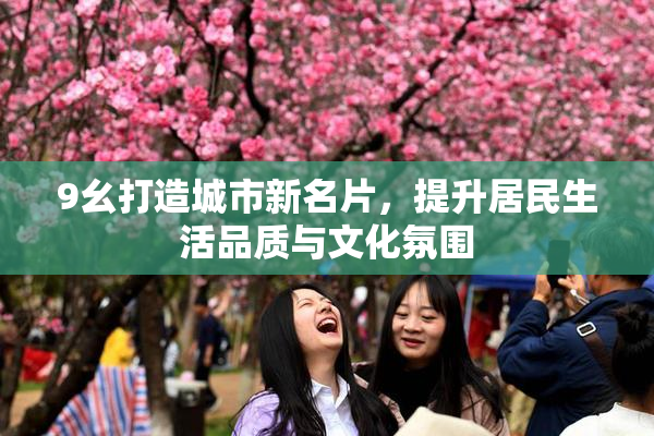 9幺打造城市新名片，提升居民生活品质与文化氛围
