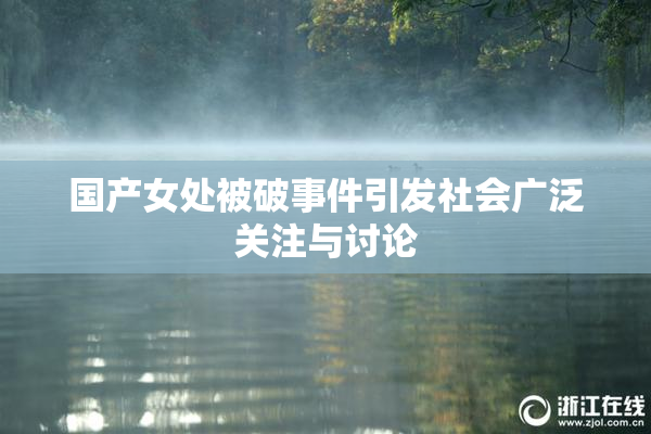 国产女处被破事件引发社会广泛关注与讨论