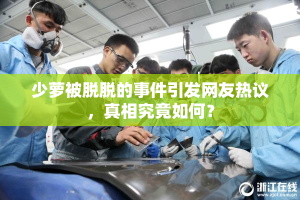 少萝被脱脱的事件引发网友热议，真相究竟如何？