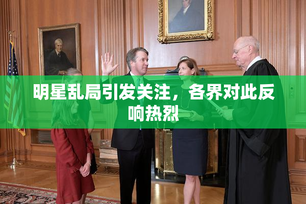 明星乱局引发关注，各界对此反响热烈
