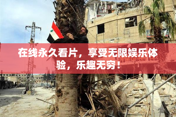 在线永久看片，享受无限娱乐体验，乐趣无穷！