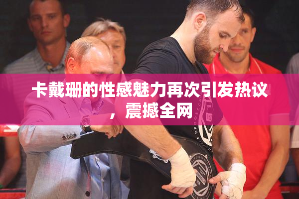 卡戴珊的性感魅力再次引发热议，震撼全网