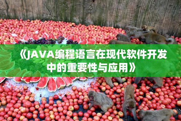 《JAVA编程语言在现代软件开发中的重要性与应用》
