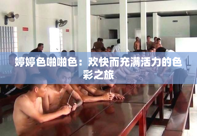 婷婷色啪啪色：欢快而充满活力的色彩之旅