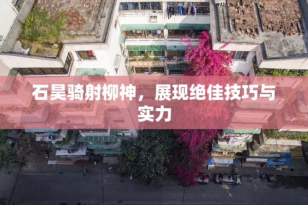 石昊骑射柳神，展现绝佳技巧与实力