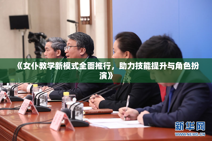 《女仆教学新模式全面推行，助力技能提升与角色扮演》