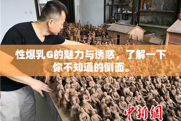 性爆乳G的魅力与诱惑，了解一下你不知道的侧面。