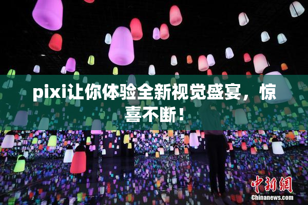 pixi让你体验全新视觉盛宴，惊喜不断！