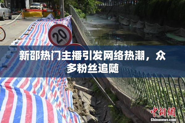 新邵热门主播引发网络热潮，众多粉丝追随