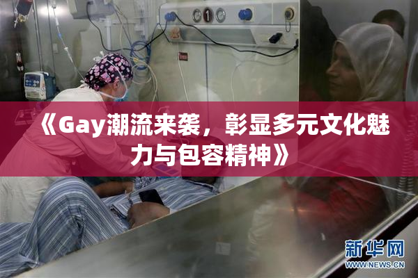 《Gay潮流来袭，彰显多元文化魅力与包容精神》