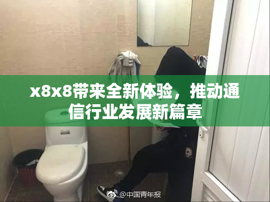 x8x8带来全新体验，推动通信行业发展新篇章