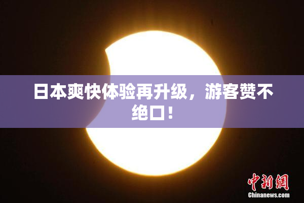 日本爽快体验再升级，游客赞不绝口！