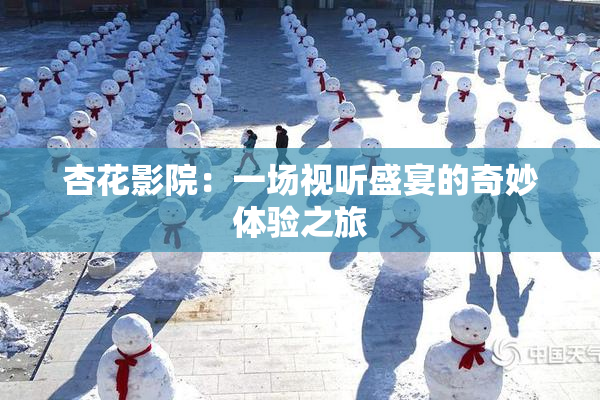 杏花影院：一场视听盛宴的奇妙体验之旅