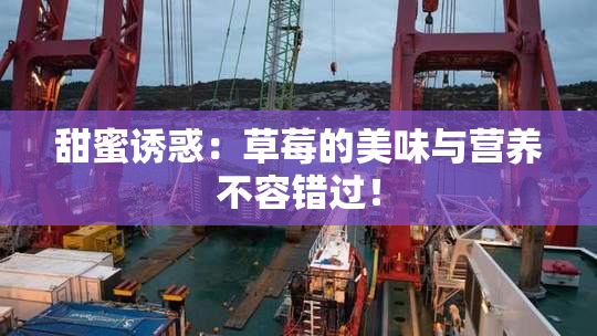 甜蜜诱惑：草莓的美味与营养不容错过！