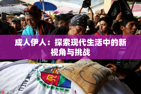 成人伊人：探索现代生活中的新视角与挑战