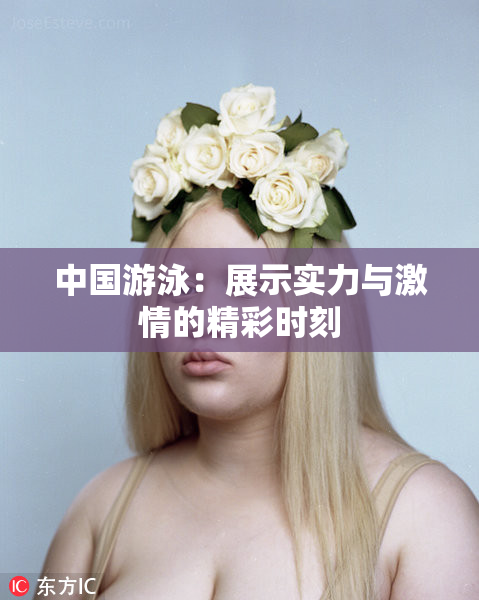 中国游泳：展示实力与激情的精彩时刻