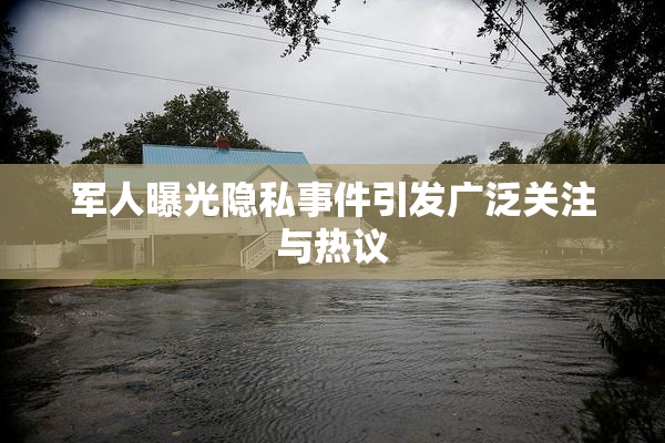 军人曝光隐私事件引发广泛关注与热议