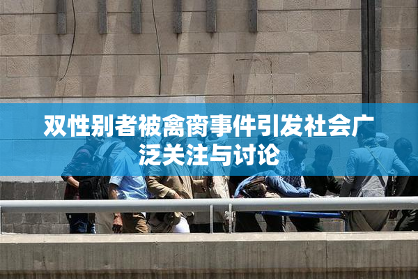 双性别者被禽脔事件引发社会广泛关注与讨论