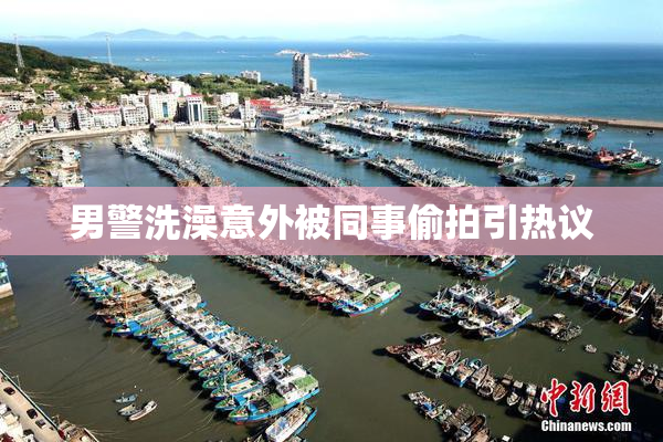 男警洗澡意外被同事偷拍引热议