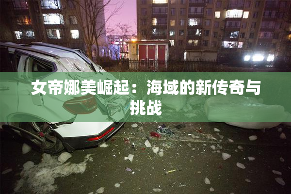 女帝娜美崛起：海域的新传奇与挑战