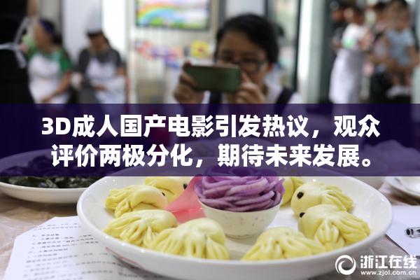 3D成人国产电影引发热议，观众评价两极分化，期待未来发展。