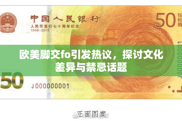欧美脚交fo引发热议，探讨文化差异与禁忌话题