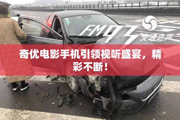 奇优电影手机引领视听盛宴，精彩不断！