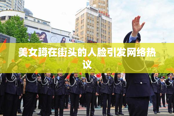美女蹲在街头的人脸引发网络热议