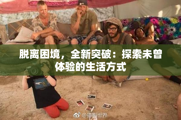 脱离困境，全新突破：探索未曾体验的生活方式