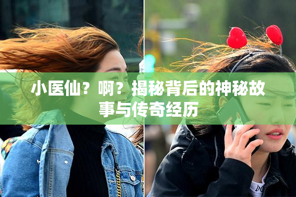 小医仙？啊？揭秘背后的神秘故事与传奇经历