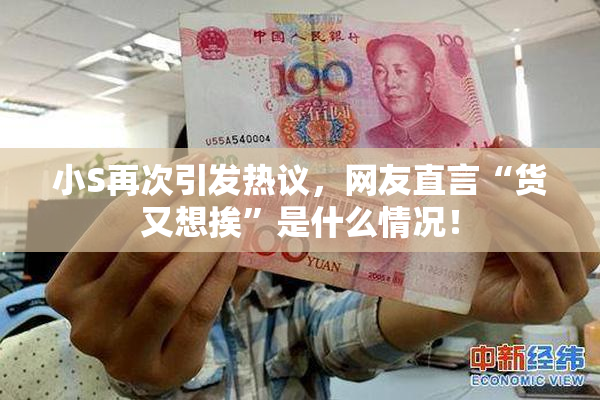 小S再次引发热议，网友直言“货又想挨”是什么情况！