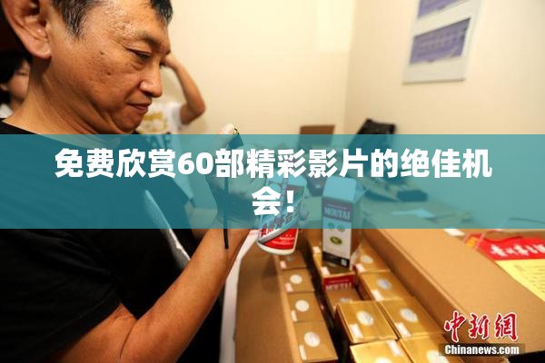免费欣赏60部精彩影片的绝佳机会！
