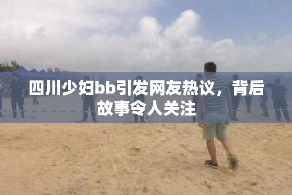 四川少妇bb引发网友热议，背后故事令人关注