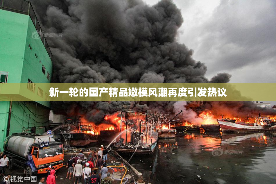 新一轮的国产精品嫩模风潮再度引发热议