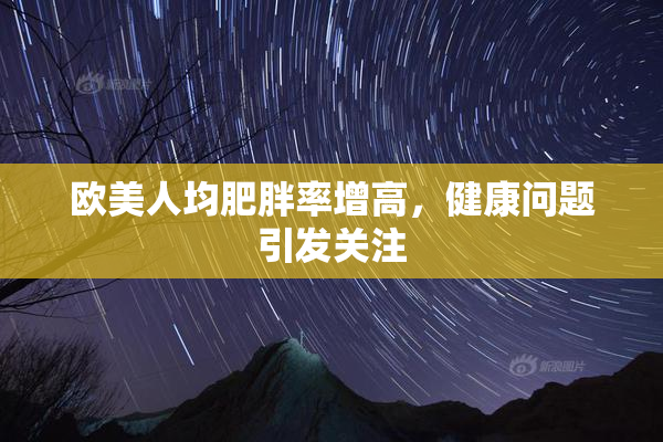 欧美人均肥胖率增高，健康问题引发关注