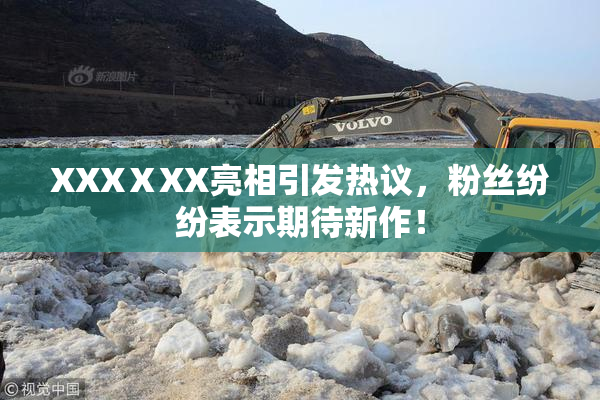 XXXⅩXX亮相引发热议，粉丝纷纷表示期待新作！