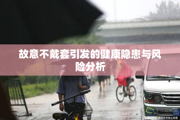故意不戴套引发的健康隐患与风险分析