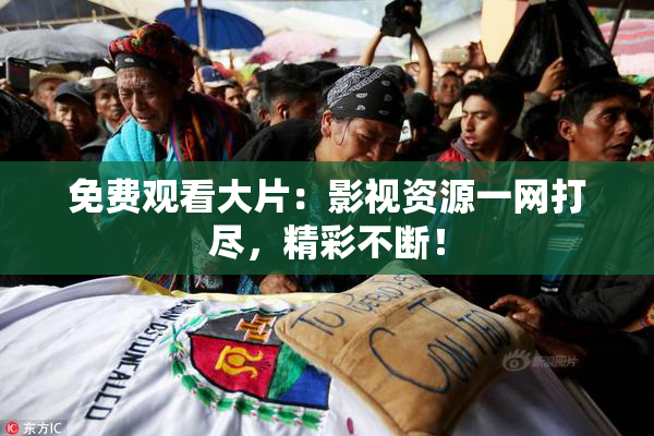 免费观看大片：影视资源一网打尽，精彩不断！