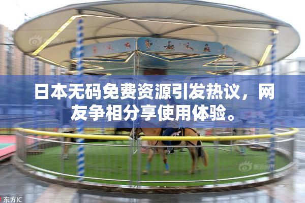 日本无码免费资源引发热议，网友争相分享使用体验。