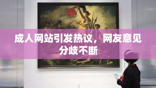 成人网站引发热议，网友意见分歧不断