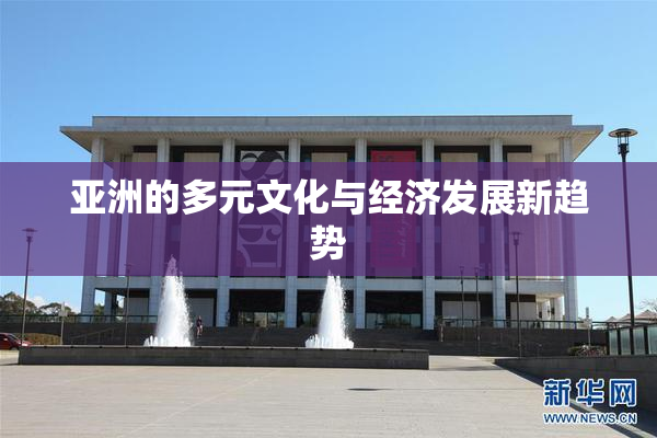 亚洲的多元文化与经济发展新趋势