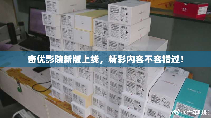 奇优影院新版上线，精彩内容不容错过！