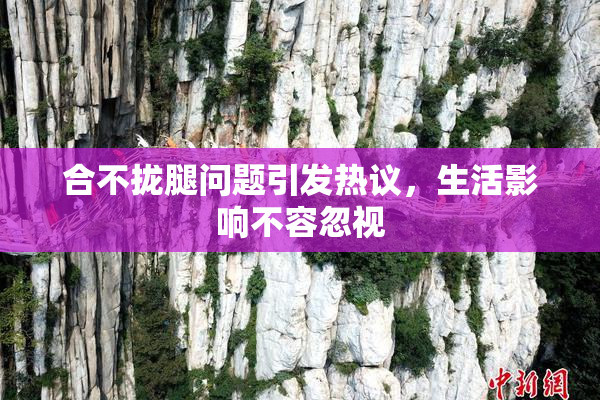 合不拢腿问题引发热议，生活影响不容忽视