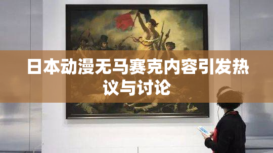 日本动漫无马赛克内容引发热议与讨论