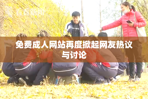免费成人网站再度掀起网友热议与讨论