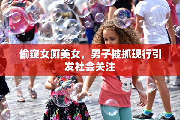 偷窥女厕美女，男子被抓现行引发社会关注